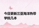 今日更新三亚海洋热带学院几本