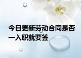今日更新劳动合同是否一入职就要签