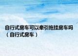 自行式房车可以牵引拖挂房车吗（自行式房车）