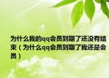 为什么我的qq会员到期了还没有结束（为什么qq会员到期了我还是会员）