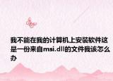 我不能在我的计算机上安装软件这是一份来自msi.dll的文件我该怎么办