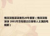 情深深雨濛濛演员20年重聚（情深深雨濛濛 2001年苏有朋古巨基等人主演的电视剧）