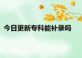 今日更新专科能补录吗