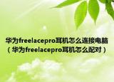 华为freelacepro耳机怎么连接电脑（华为freelacepro耳机怎么配对）