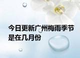 今日更新广州梅雨季节是在几月份