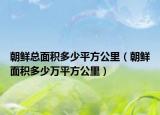 朝鲜总面积多少平方公里（朝鲜面积多少万平方公里）
