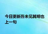 今日更新吾未见其明也上一句