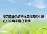 学习雷锋的好榜样吴洪源和生茂在1963年创作了歌曲