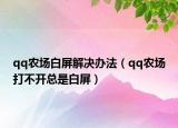 qq农场白屏解决办法（qq农场打不开总是白屏）