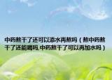 中药熬干了还可以添水再熬吗（熬中药熬干了还能喝吗,中药熬干了可以再加水吗）