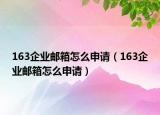 163企业邮箱怎么申请（163企业邮箱怎么申请）