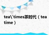 tea'times茶时代（teatime）