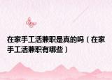 在家手工活兼职是真的吗（在家手工活兼职有哪些）