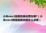 小米mix3美颜效果设置在哪?（小米mix3微信视频美颜怎么设置）