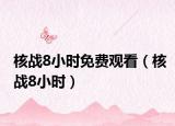 核战8小时免费观看（核战8小时）