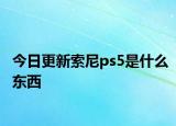 今日更新索尼ps5是什么东西