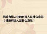 佛渡有缘人中的有缘人是什么意思（佛度有缘人是什么意思）