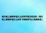 每天晚上都做梦是怎么回事评鉴深圳深科（每天晚上都做梦是怎么回事 常做噩梦当心疾病来袭）