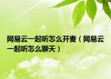 网易云一起听怎么开麦（网易云一起听怎么聊天）
