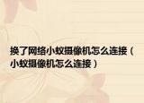 换了网络小蚁摄像机怎么连接（小蚁摄像机怎么连接）