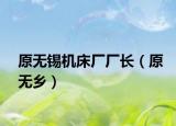 原无锡机床厂厂长（原无乡）