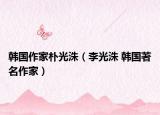 韩国作家朴光洙（李光洙 韩国著名作家）