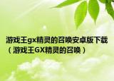 游戏王gx精灵的召唤安卓版下载（游戏王GX精灵的召唤）