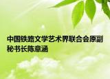 中国铁路文学艺术界联合会原副秘书长陈意涵