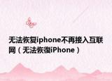 无法恢复iphone不再接入互联网（无法恢復iPhone）
