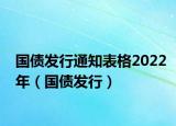 国债发行通知表格2022年（国债发行）