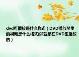 dvd可播放是什么格式（DVD播放器里的视频是什么格式的?就是在DVD里播放的）