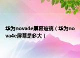 华为nova4e屏幕玻璃（华为nova4e屏幕是多大）