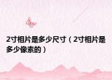 2寸相片是多少尺寸（2寸相片是多少像素的）