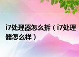 i7处理器怎么拆（i7处理器怎么样）