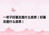 一辈子好基友是什么意思（好基友是什么意思）
