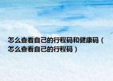 怎么查看自己的行程码和健康码（怎么查看自己的行程码）