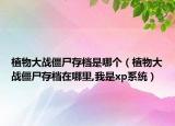 植物大战僵尸存档是哪个（植物大战僵尸存档在哪里,我是xp系统）