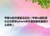 苹果4s软件更新没反应（苹果4s刷机显示正在联系iphone软件更新服务器是什么意思）