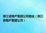 浙江省物产集团公司地址（浙江省物产集团公司）