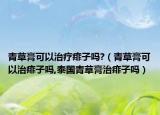 青草膏可以治疗痱子吗?（青草膏可以治痱子吗,泰国青草膏治痱子吗）