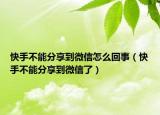 快手不能分享到微信怎么回事（快手不能分享到微信了）