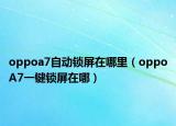 oppoa7自动锁屏在哪里（oppoA7一键锁屏在哪）