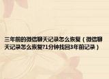 三年前的微信聊天记录怎么恢复（微信聊天记录怎么恢复?1分钟找回3年前记录）