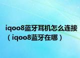 iqoo8蓝牙耳机怎么连接（iqoo8蓝牙在哪）