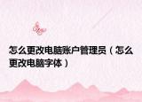 怎么更改电脑账户管理员（怎么更改电脑字体）