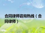 合同律师咨询热线（合同律师）