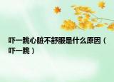 吓一跳心脏不舒服是什么原因（吓一跳）
