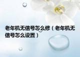老年机无信号怎么修（老年机无信号怎么设置）