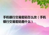 手机银行交易密码怎么改（手机银行交易密码是什么）