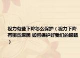 视力有些下降怎么保护（视力下降有哪些原因 如何保护好我们的眼睛）